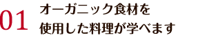 オーガニック食材を使用した料理が学べます