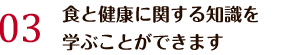 食と健康に関する知識を学ぶことができます